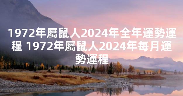 1972年屬鼠人2024年全年運勢運程 1972年屬鼠人2024年每月運勢運程